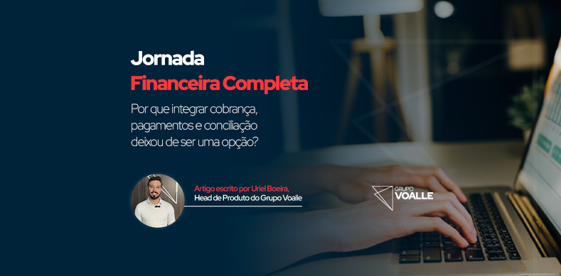 Jornada Financeira Completa: por que integrar cobrança, pagamentos e conciliação deixou de ser uma opção?